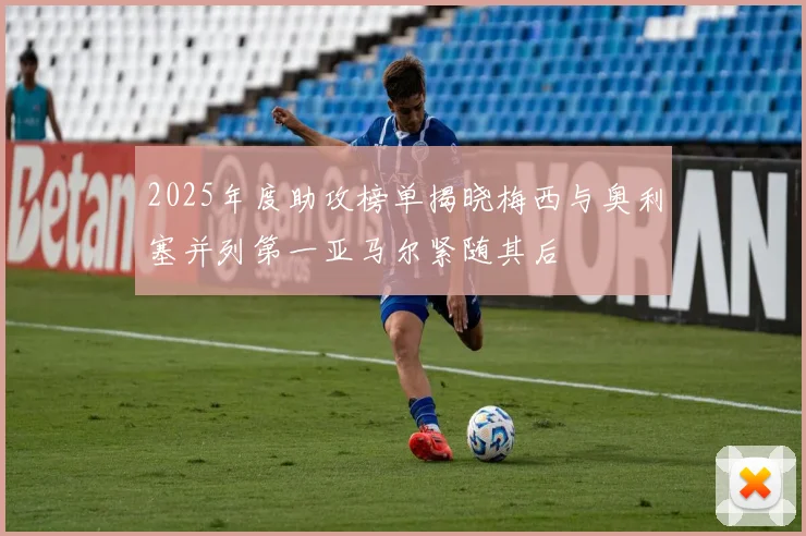 2025年度助攻榜单揭晓梅西与奥利塞并列第一亚马尔紧随其后