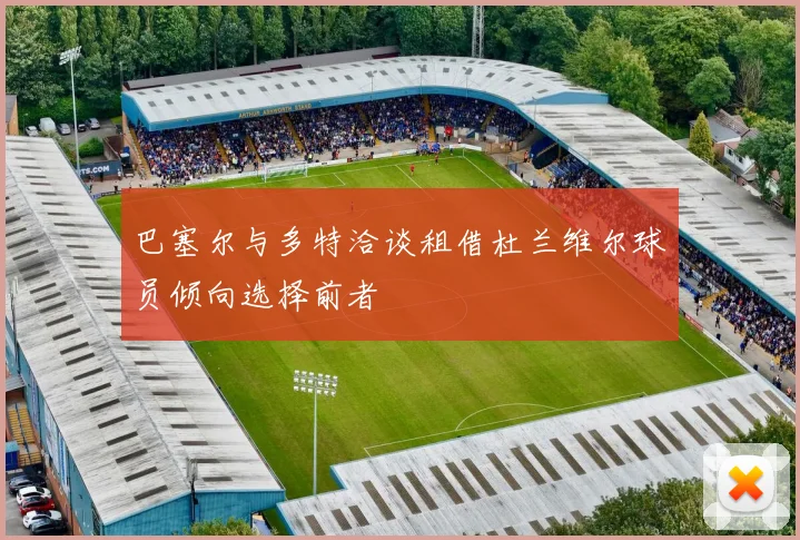 巴塞尔与多特洽谈租借杜兰维尔球员倾向选择前者