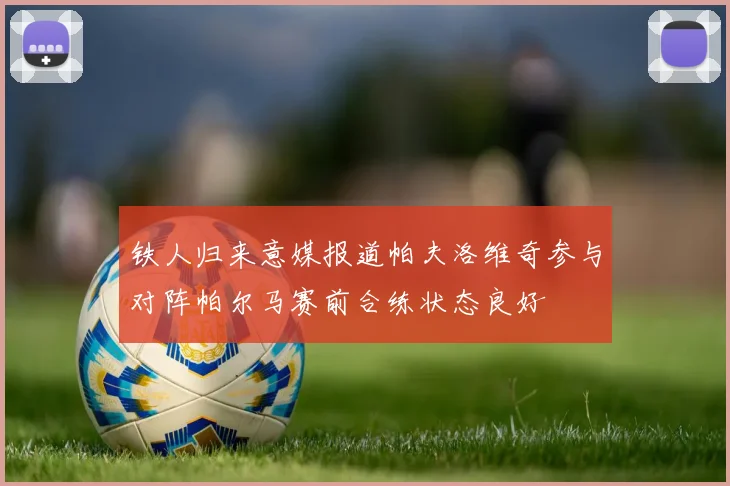 铁人归来意媒报道帕夫洛维奇参与对阵帕尔马赛前合练状态良好