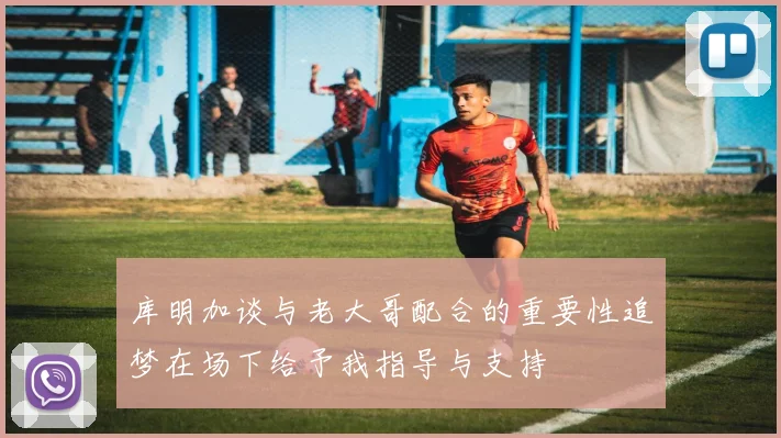 库明加谈与老大哥配合的重要性追梦在场下给予我指导与支持