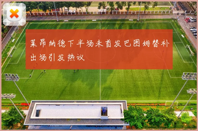 莱昂纳德下半场未首发巴图姆替补出场引发热议