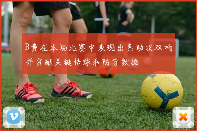B费在本场比赛中表现出色助攻双响并贡献关键传球和防守数据