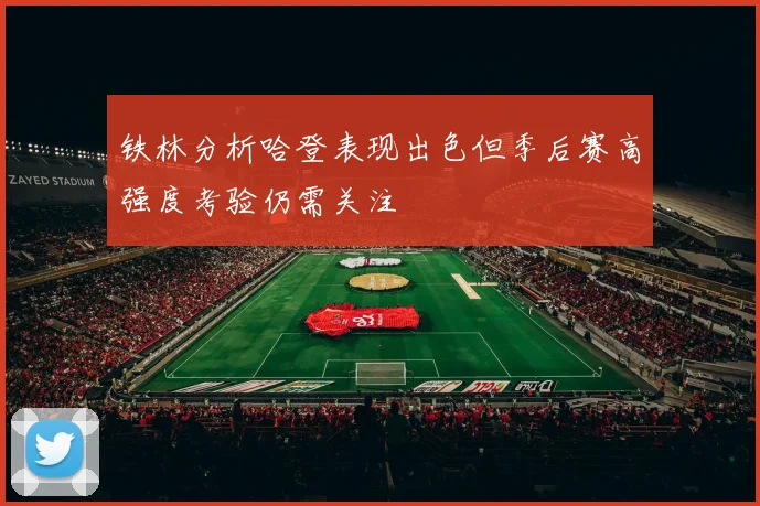 铁林分析哈登表现出色但季后赛高强度考验仍需关注