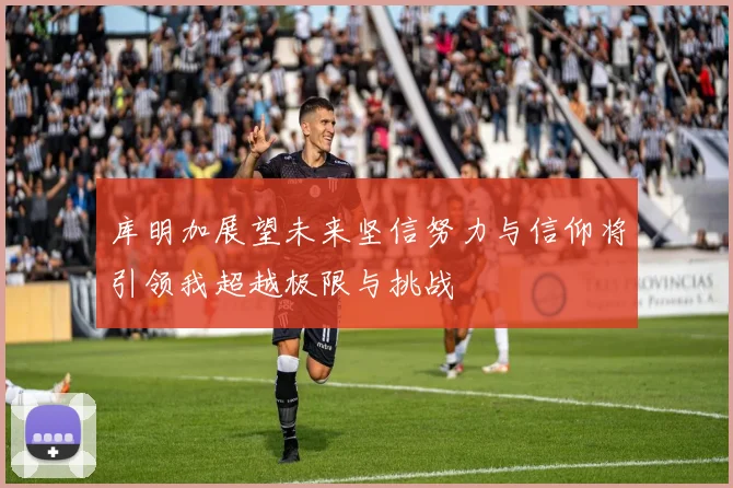 库明加展望未来坚信努力与信仰将引领我超越极限与挑战