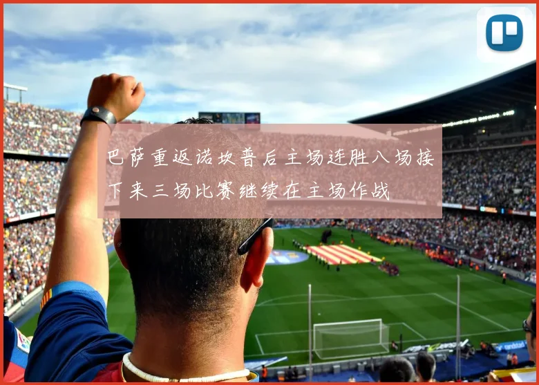 巴萨重返诺坎普后主场连胜八场接下来三场比赛继续在主场作战