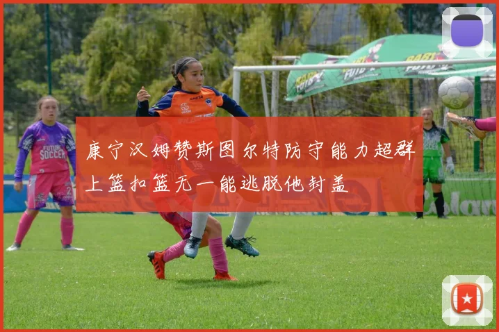 康宁汉姆赞斯图尔特防守能力超群上篮扣篮无一能逃脱他封盖