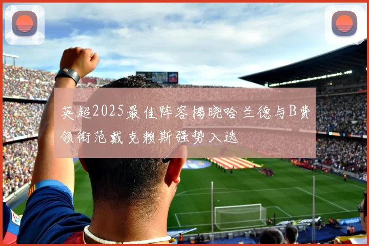 英超2025最佳阵容揭晓哈兰德与B费领衔范戴克赖斯强势入选