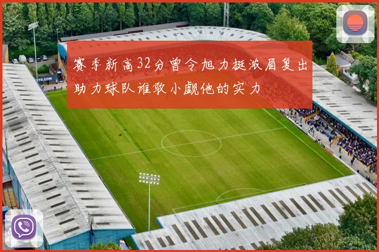 赛季新高32分曾令旭力挺浓眉复出助力球队谁敢小觑他的实力