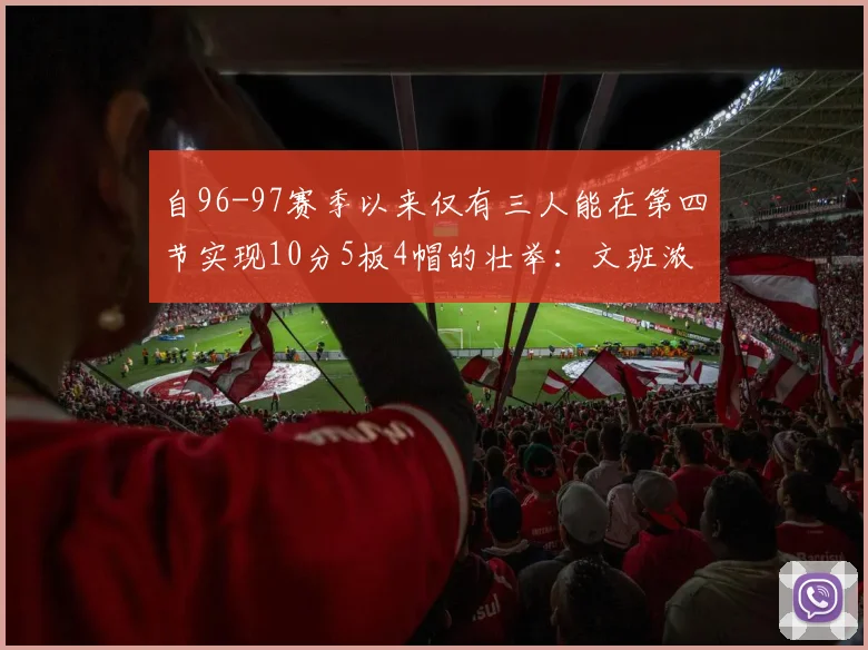 自96-97赛季以来仅有三人能在第四节实现10分5板4帽的壮举：文班浓眉伍德