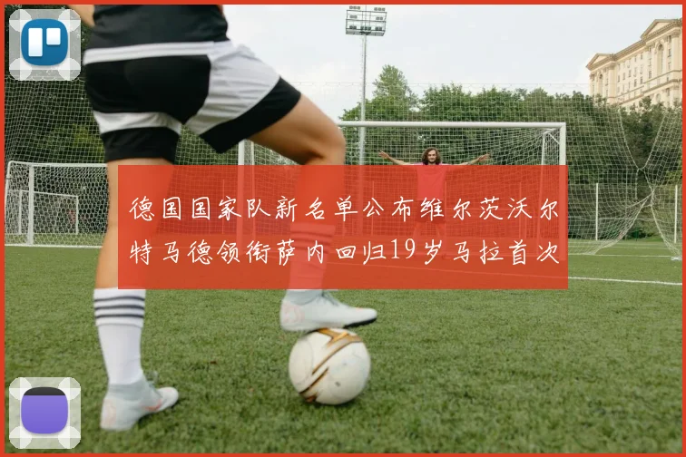 德国国家队新名单公布维尔茨沃尔特马德领衔萨内回归19岁马拉首次入选