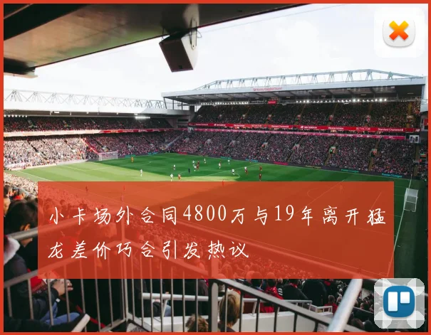小卡场外合同4800万与19年离开猛龙差价巧合引发热议