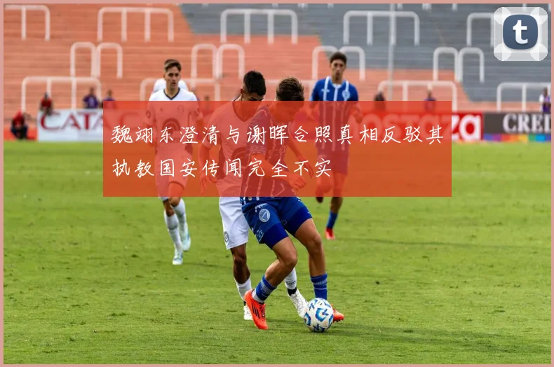 魏翊东澄清与谢晖合照真相反驳其执教国安传闻完全不实