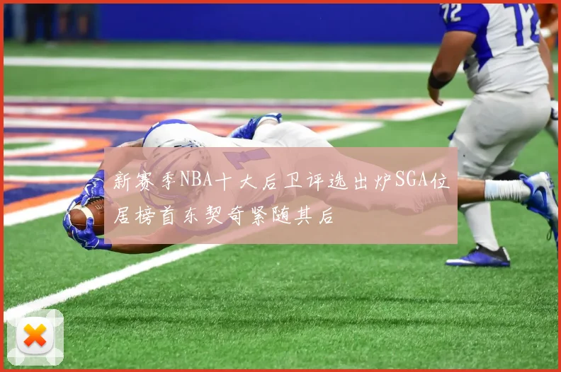 新赛季NBA十大后卫评选出炉SGA位居榜首东契奇紧随其后