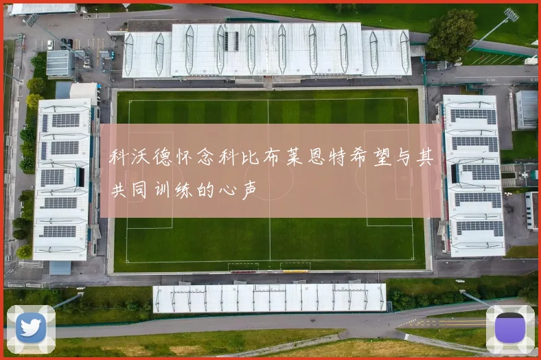 科沃德怀念科比布莱恩特希望与其共同训练的心声