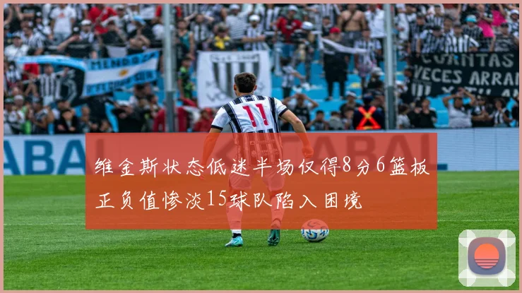 维金斯状态低迷半场仅得8分6篮板正负值惨淡15球队陷入困境