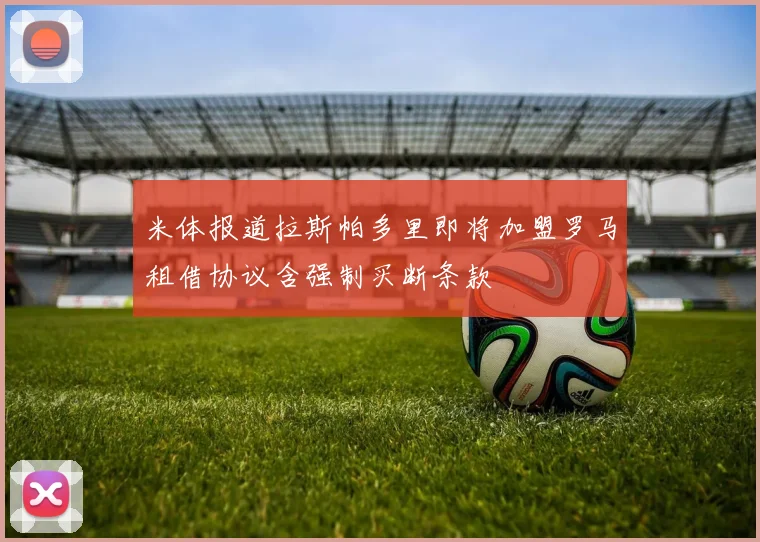 米体报道拉斯帕多里即将加盟罗马租借协议含强制买断条款