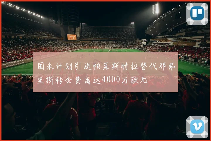 国米计划引进帕莱斯特拉替代邓弗里斯转会费高达4000万欧元